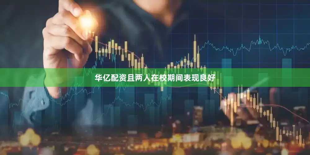 华亿配资且两人在校期间表现良好
