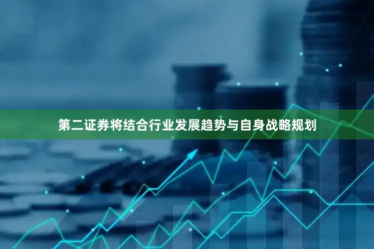 第二证券将结合行业发展趋势与自身战略规划