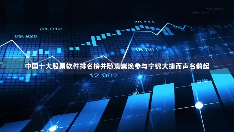 中国十大股票软件排名榜并随袁崇焕参与宁锦大捷而声名鹊起