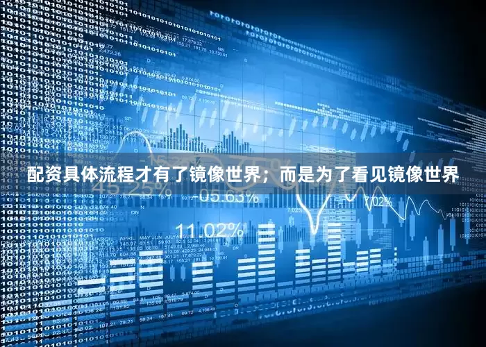 配资具体流程才有了镜像世界；而是为了看见镜像世界