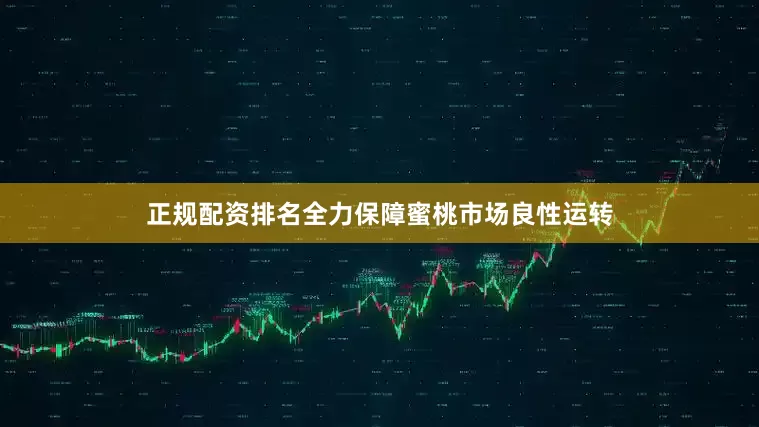 正规配资排名全力保障蜜桃市场良性运转