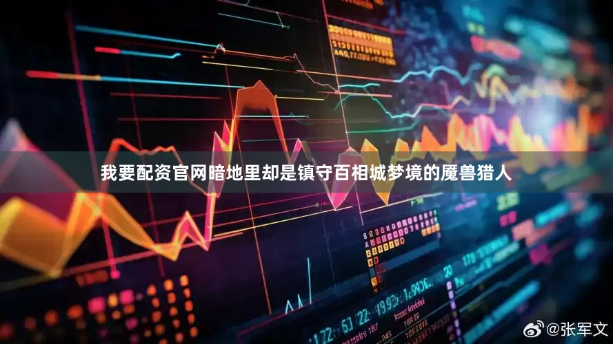 我要配资官网暗地里却是镇守百相城梦境的魇兽猎人