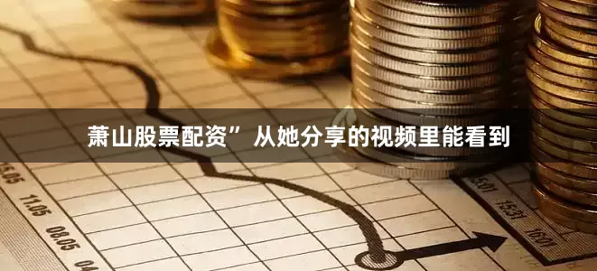 萧山股票配资” 从她分享的视频里能看到