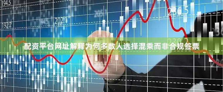 配资平台网址解释为何多数人选择混乘而非合规签票