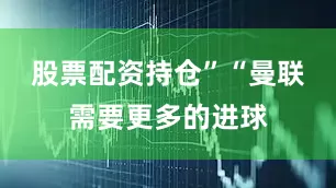 股票配资持仓”“曼联需要更多的进球