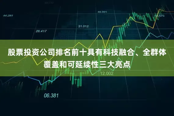 股票投资公司排名前十具有科技融合、全群体覆盖和可延续性三大亮点