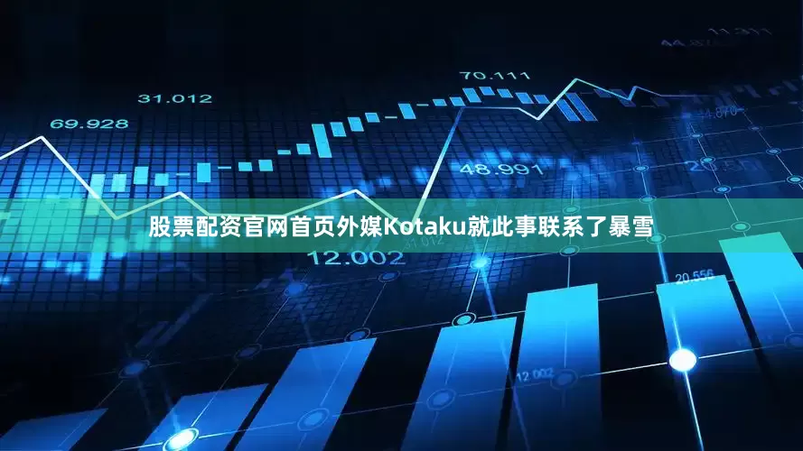 股票配资官网首页外媒Kotaku就此事联系了暴雪