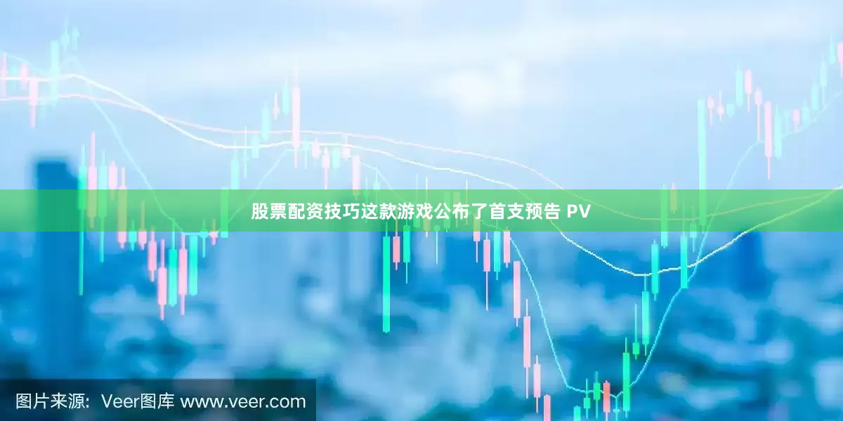 股票配资技巧这款游戏公布了首支预告 PV