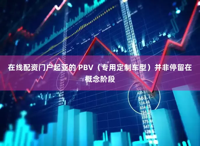 在线配资门户起亚的 PBV（专用定制车型）并非停留在概念阶段