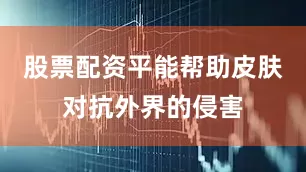 股票配资平能帮助皮肤对抗外界的侵害