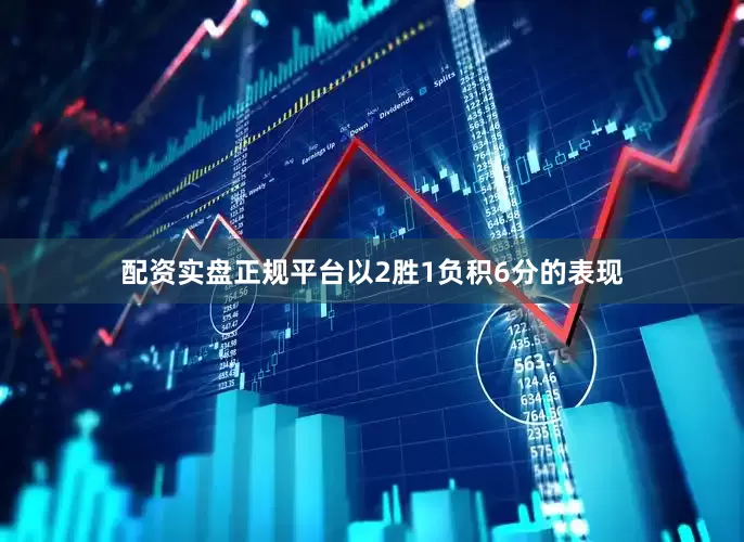 配资实盘正规平台以2胜1负积6分的表现