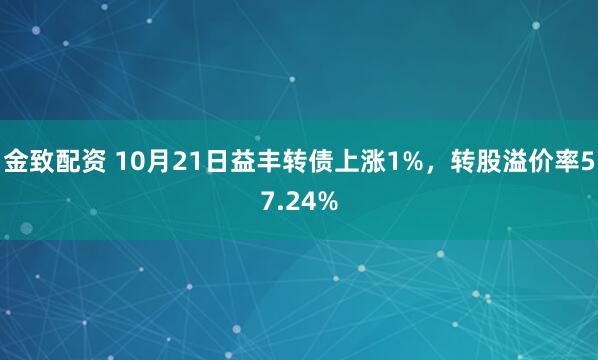 金致配资 10月21日益丰转债上涨1%，转股溢价率57.24%