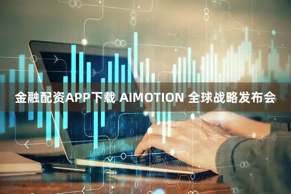 金融配资APP下载 AIMOTION 全球战略发布会