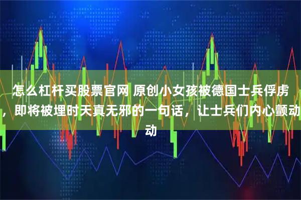 怎么杠杆买股票官网 原创小女孩被德国士兵俘虏,即将被埋时天真无邪的一句话,让士兵们内心颤动