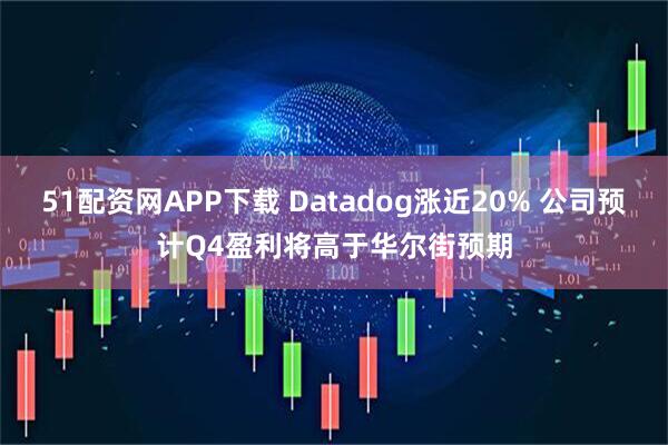 51配资网APP下载 Datadog涨近20% 公司预计Q4盈利将高于华尔街预期