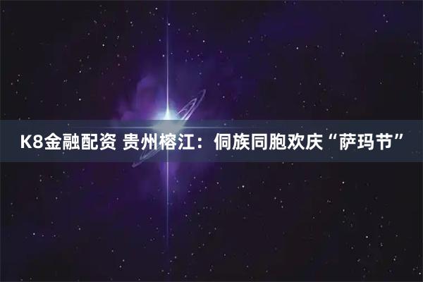 K8金融配资 贵州榕江：侗族同胞欢庆“萨玛节”