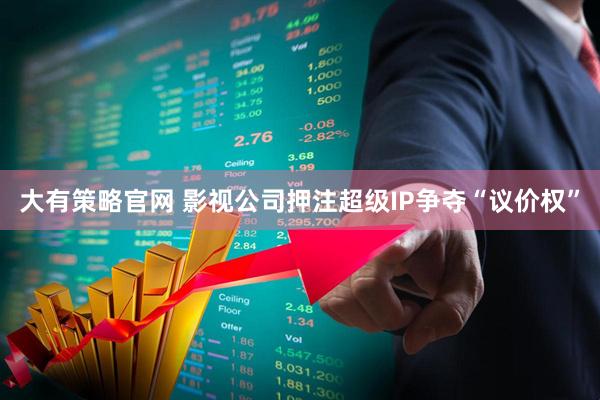 大有策略官网 影视公司押注超级IP争夺“议价权”