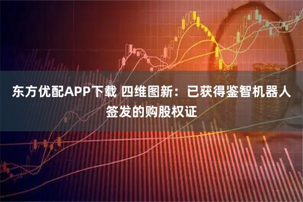 东方优配APP下载 四维图新：已获得鉴智机器人签发的购股权证