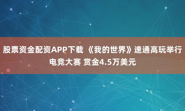 股票资金配资APP下载 《我的世界》速通高玩举行电竞大赛 赏金4.5万美元
