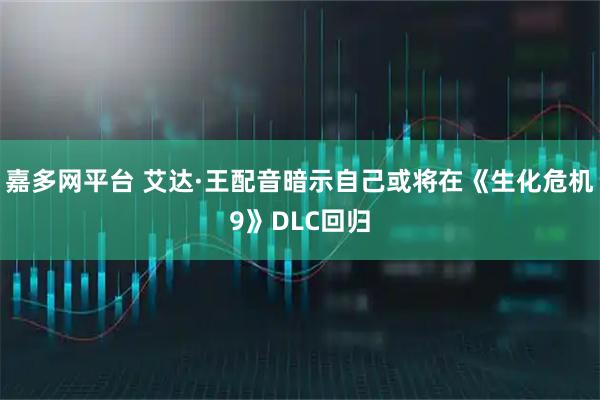 嘉多网平台 艾达·王配音暗示自己或将在《生化危机9》DLC回归
