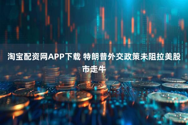 淘宝配资网APP下载 特朗普外交政策未阻拉美股市走牛