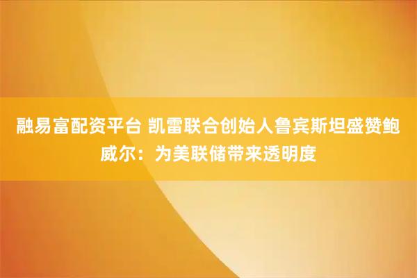 融易富配资平台 凯雷联合创始人鲁宾斯坦盛赞鲍威尔：为美联储带来透明度