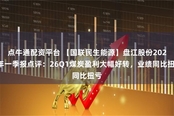点牛通配资平台 【国联民生能源】盘江股份2026年一季报点评：26Q1煤炭盈利大幅好转，业绩同比扭亏