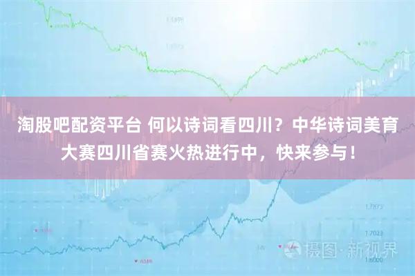 淘股吧配资平台 何以诗词看四川？中华诗词美育大赛四川省赛火热进行中，快来参与！