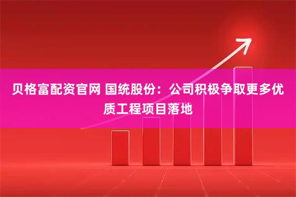 贝格富配资官网 国统股份：公司积极争取更多优质工程项目落地